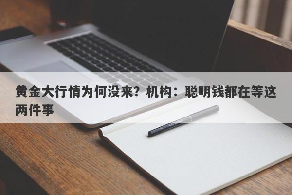 黄金大行情为何没来？机构：聪明钱都在等这两件事