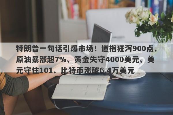 特朗普一句话引爆市场！道指狂泻900点、原油暴涨超7%、黄金失守4000美元、美元守住101、比特币涨破6.4万美元