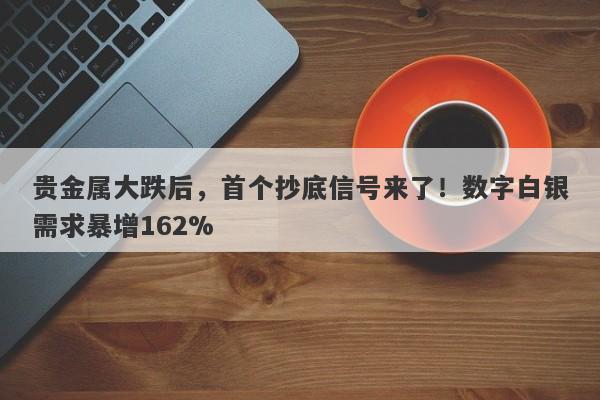 贵金属大跌后，首个抄底信号来了！数字白银需求暴增162%