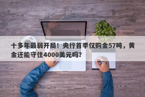 十多年最弱开局！央行首季仅购金57吨，黄金还能守住4000美元吗？