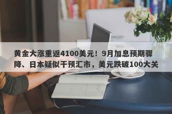 黄金大涨重返4100美元！9月加息预期骤降、日本疑似干预汇市，美元跌破100大关