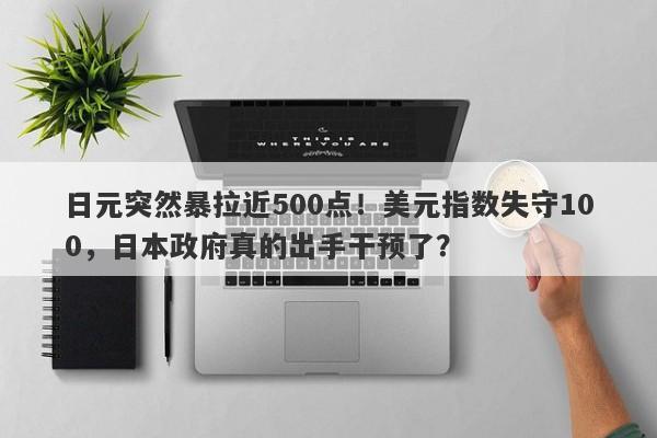 日元突然暴拉近500点！美元指数失守100，日本政府真的出手干预了？