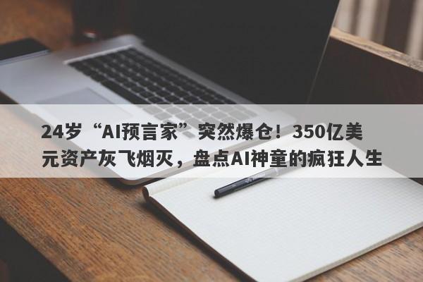 24岁“AI预言家”突然爆仓！350亿美元资产灰飞烟灭，盘点AI神童的疯狂人生