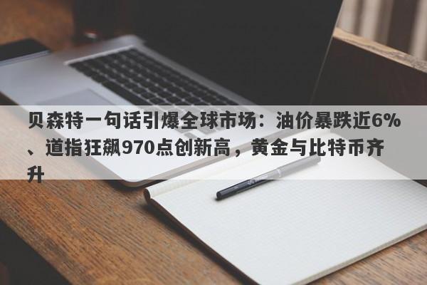 贝森特一句话引爆全球市场：油价暴跌近6%、道指狂飙970点创新高，黄金与比特币齐升