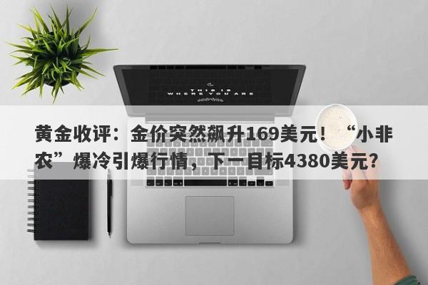 黄金收评：金价突然飙升169美元！“小非农”爆冷引爆行情，下一目标4380美元？