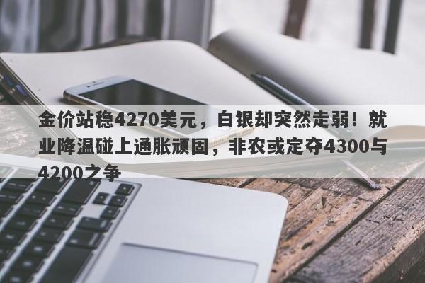 金价站稳4270美元，白银却突然走弱！就业降温碰上通胀顽固，非农或定夺4300与4200之争