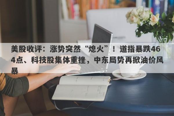 美股收评：涨势突然“熄火”！道指暴跌464点、科技股集体重挫，中东局势再掀油价风暴