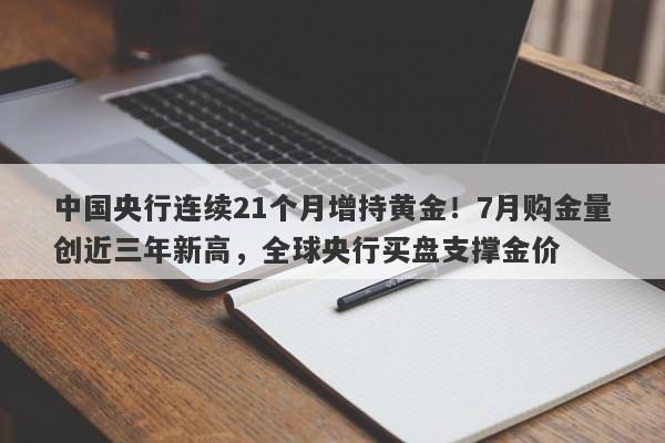 中国央行连续21个月增持黄金！7月购金量创近三年新高，全球央行买盘支撑金价