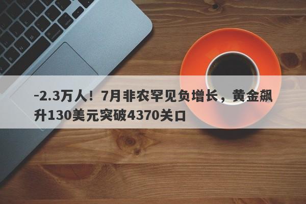 -2.3万人！7月非农罕见负增长，黄金飙升130美元突破4370关口