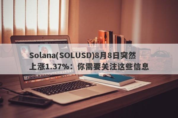 Solana(SOLUSD)8月8日突然上涨1.37%：你需要关注这些信息