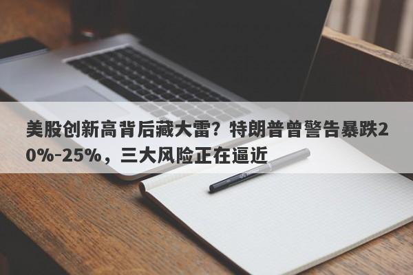 美股创新高背后藏大雷？特朗普曾警告暴跌20%-25%，三大风险正在逼近