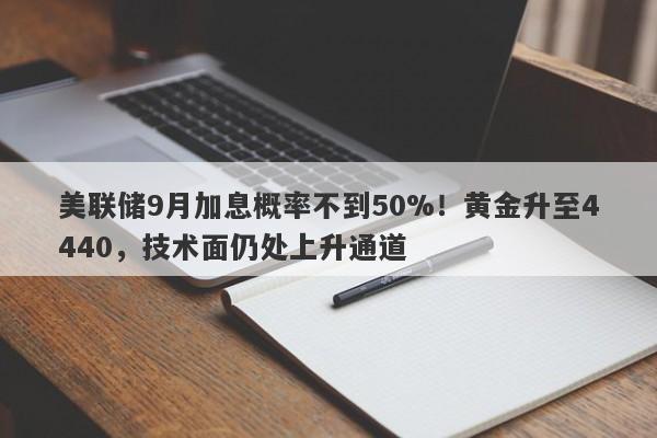 美联储9月加息概率不到50%！黄金升至4440，技术面仍处上升通道