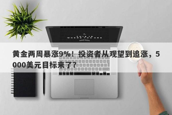 黄金两周暴涨9%！投资者从观望到追涨，5000美元目标来了？
