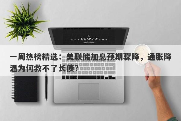 一周热榜精选：美联储加息预期骤降，通胀降温为何救不了长债？