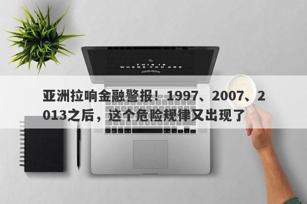 亚洲拉响金融警报！1997、2007、2013之后，这个危险规律又出现了
