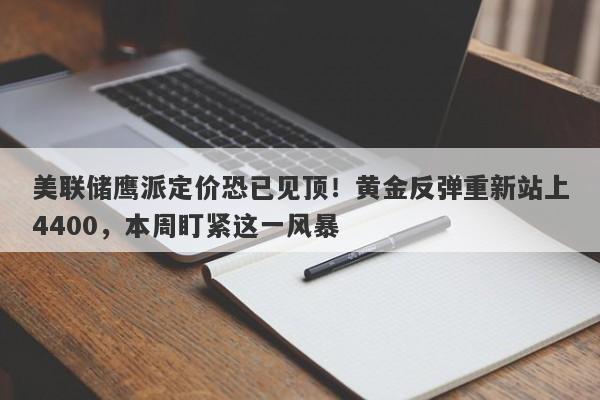 美联储鹰派定价恐已见顶！黄金反弹重新站上4400，本周盯紧这一风暴