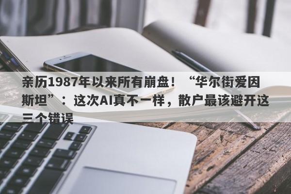 亲历1987年以来所有崩盘！“华尔街爱因斯坦”：这次AI真不一样，散户最该避开这三个错误