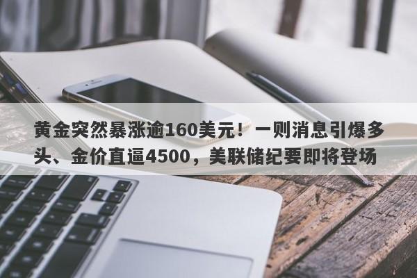 黄金突然暴涨逾160美元！一则消息引爆多头、金价直逼4500，美联储纪要即将登场