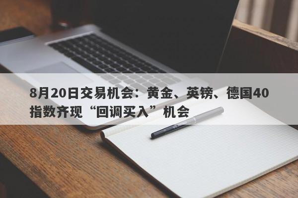 8月20日交易机会：黄金、英镑、德国40指数齐现“回调买入”机会