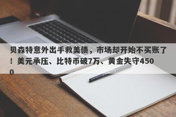 贝森特意外出手救美债，市场却开始不买账了！美元承压、比特币破7万、黄金失守4500