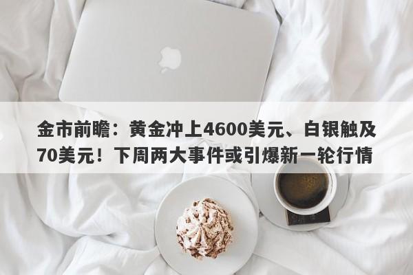 金市前瞻：黄金冲上4600美元、白银触及70美元！下周两大事件或引爆新一轮行情