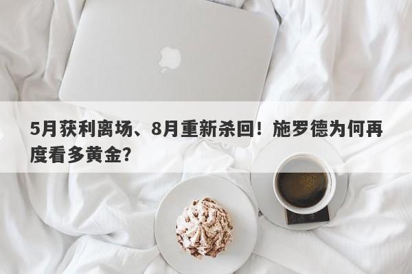 5月获利离场、8月重新杀回！施罗德为何再度看多黄金？