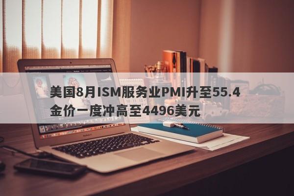美国8月ISM服务业PMI升至55.4 金价一度冲高至4496美元