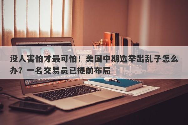 没人害怕才最可怕！美国中期选举出乱子怎么办？一名交易员已提前布局