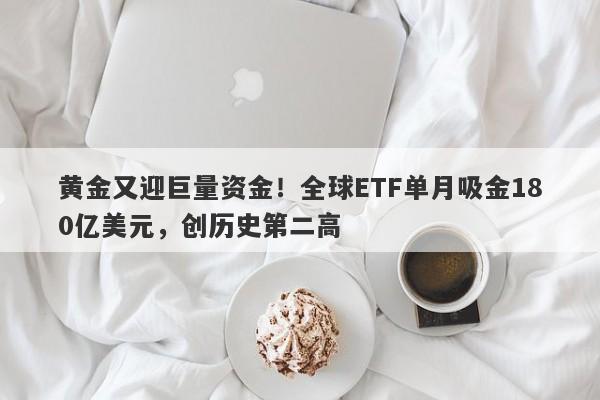 黄金又迎巨量资金！全球ETF单月吸金180亿美元，创历史第二高