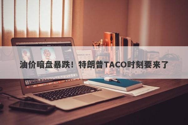 油价暗盘暴跌！特朗普TACO时刻要来了