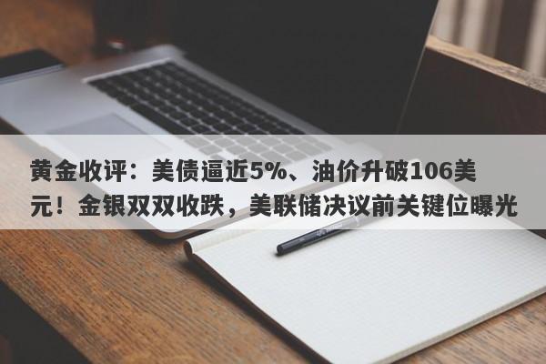 黄金收评：美债逼近5%、油价升破106美元！金银双双收跌，美联储决议前关键位曝光