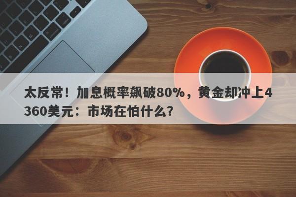 太反常！加息概率飙破80%，黄金却冲上4360美元：市场在怕什么？