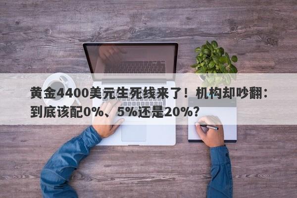 黄金4400美元生死线来了！机构却吵翻：到底该配0%、5%还是20%？