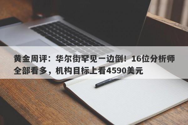 黄金周评：华尔街罕见一边倒！16位分析师全部看多，机构目标上看4590美元