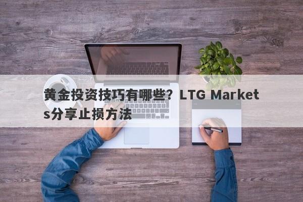 黄金投资技巧有哪些？LTG Markets分享止损方法
