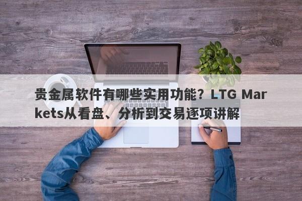 贵金属软件有哪些实用功能？LTG Markets从看盘、分析到交易逐项讲解