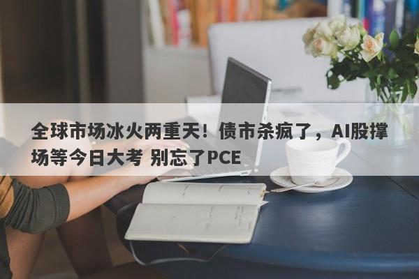全球市场冰火两重天！债市杀疯了，AI股撑场等今日大考 别忘了PCE