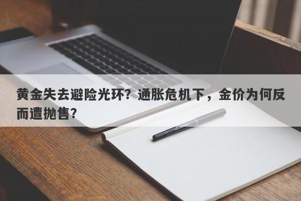 黄金失去避险光环？通胀危机下，金价为何反而遭抛售？