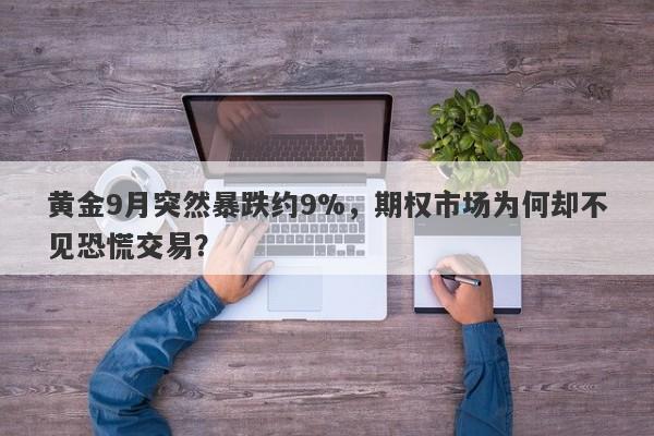 黄金9月突然暴跌约9%，期权市场为何却不见恐慌交易？