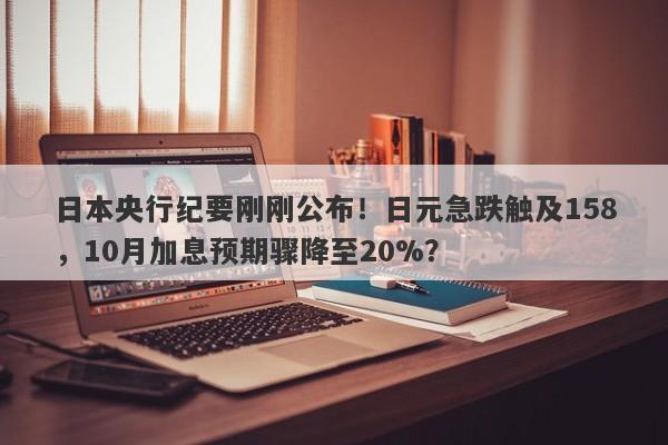 日本央行纪要刚刚公布！日元急跌触及158，10月加息预期骤降至20%？