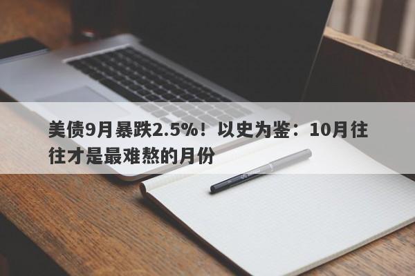 美债9月暴跌2.5%！以史为鉴：10月往往才是最难熬的月份