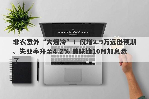 非农意外“大爆冷”！仅增2.9万远逊预期、失业率升至4.2% 美联储10月加息悬了