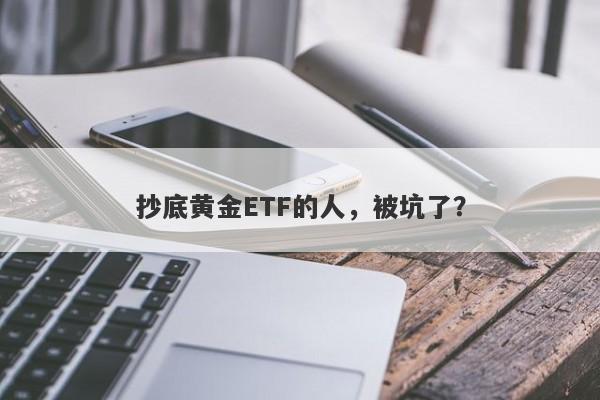 抄底黄金ETF的人，被坑了？