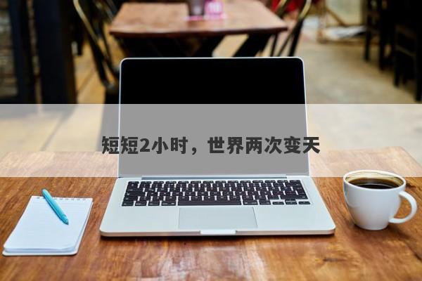 短短2小时，世界两次变天