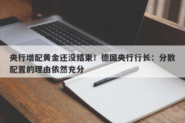 央行增配黄金还没结束！德国央行行长：分散配置的理由依然充分