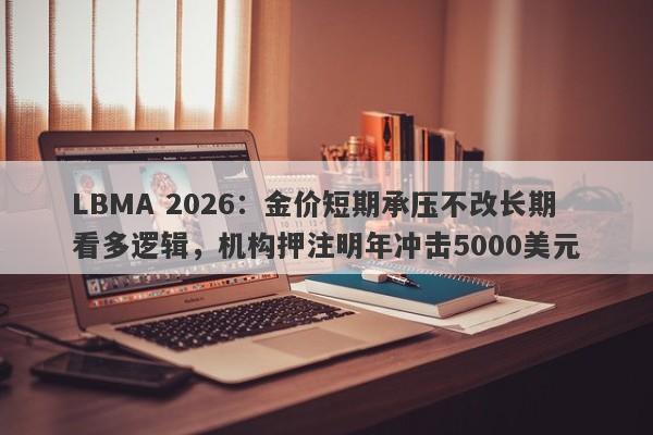 LBMA 2026：金价短期承压不改长期看多逻辑，机构押注明年冲击5000美元