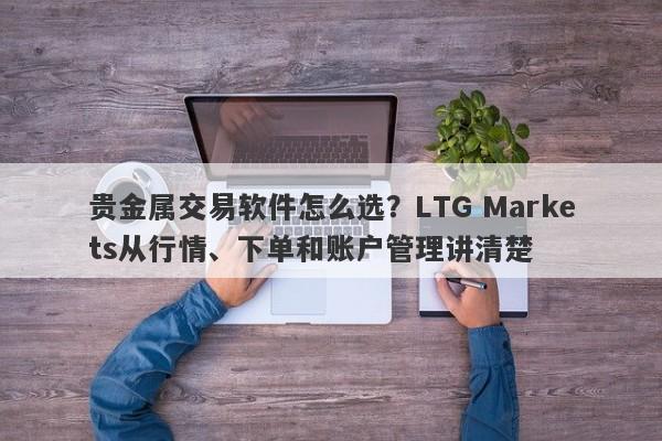 贵金属交易软件怎么选？LTG Markets从行情、下单和账户管理讲清楚