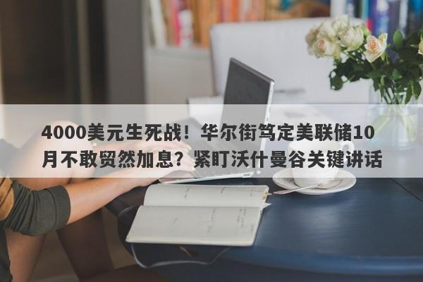 4000美元生死战！华尔街笃定美联储10月不敢贸然加息？紧盯沃什曼谷关键讲话