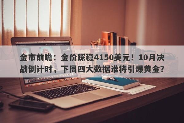 金市前瞻：金价踩稳4150美元！10月决战倒计时，下周四大数据谁将引爆黄金？