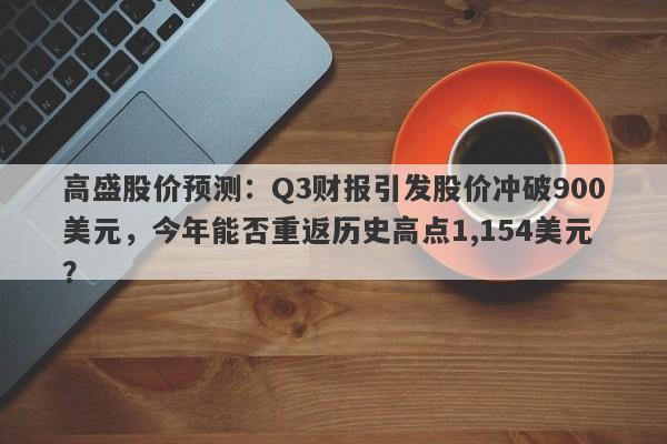 高盛股价预测：Q3财报引发股价冲破900美元，今年能否重返历史高点1,154美元？